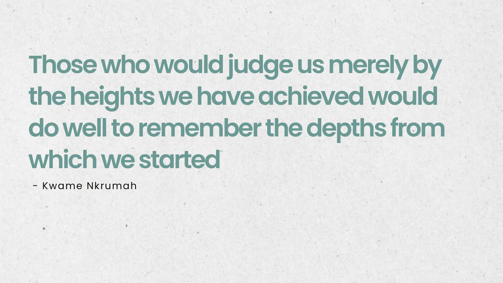 Folie 2: reine Zitatfolie — „Those who would judge us merely by the heights we have achieved would do well to remember the depths from which we started“, Kwame Nkrumah.